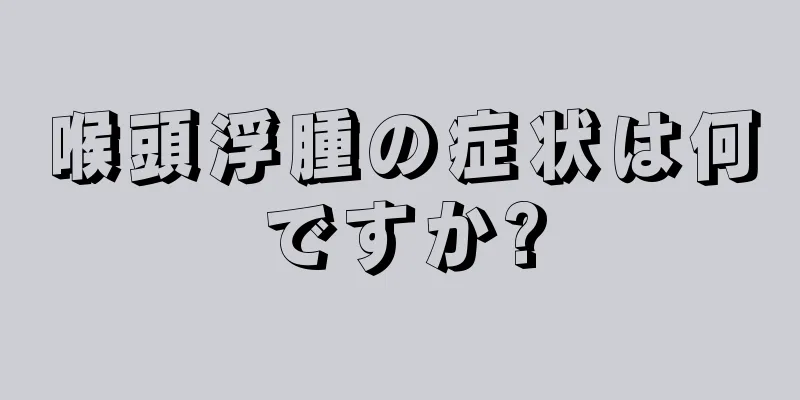 喉頭浮腫の症状は何ですか?