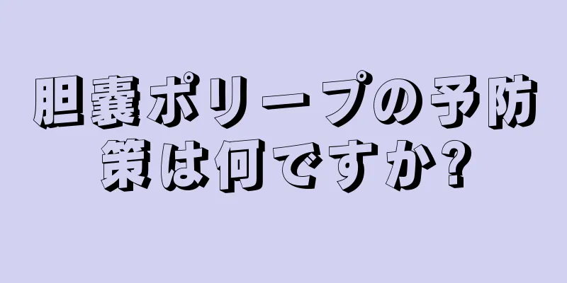 胆嚢ポリープの予防策は何ですか?