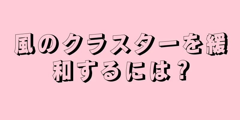 風のクラスターを緩和するには？