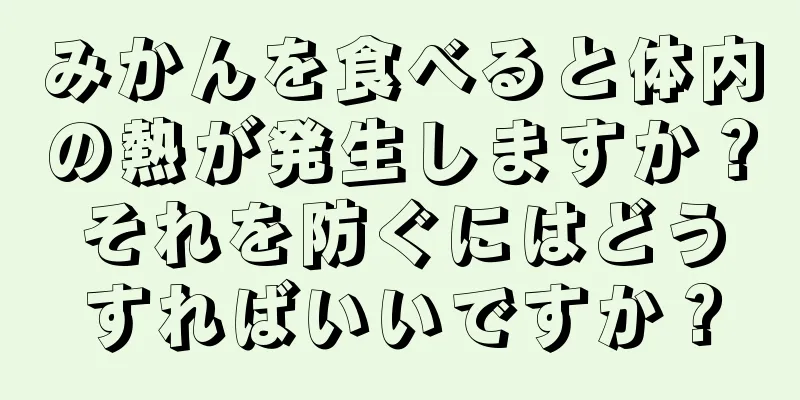 みかんを食べると体内の熱が発生しますか？それを防ぐにはどうすればいいですか？