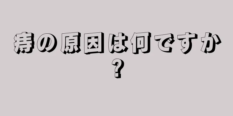 痔の原因は何ですか?