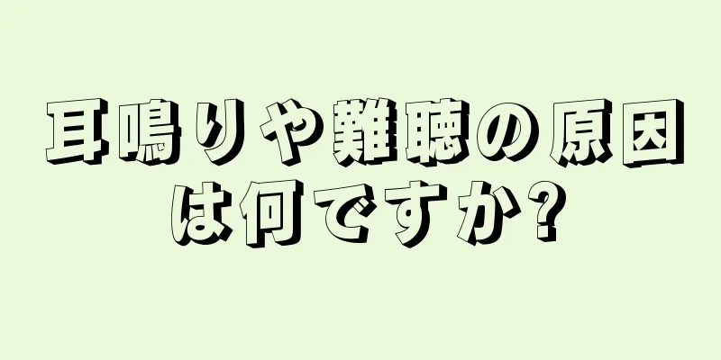 耳鳴りや難聴の原因は何ですか?