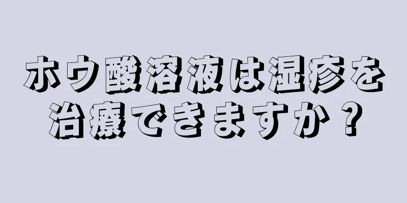 ホウ酸溶液は湿疹を治療できますか？