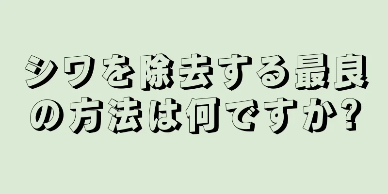 シワを除去する最良の方法は何ですか?