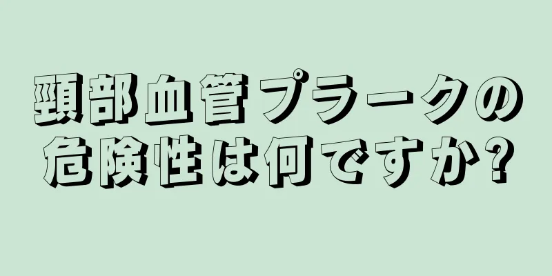 頸部血管プラークの危険性は何ですか?