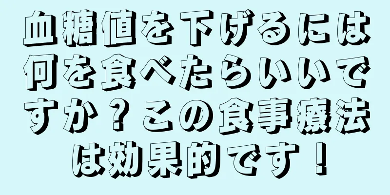 血糖値を下げるには何を食べたらいいですか？この食事療法は効果的です！