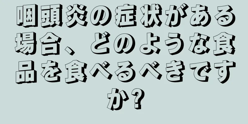 咽頭炎の症状がある場合、どのような食品を食べるべきですか?