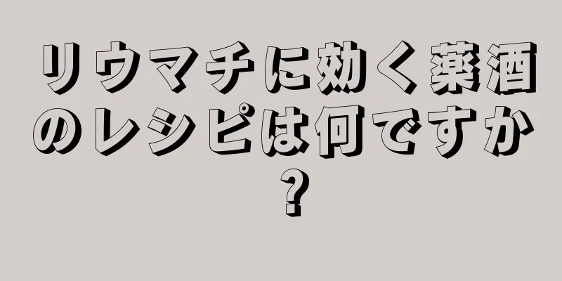 リウマチに効く薬酒のレシピは何ですか？