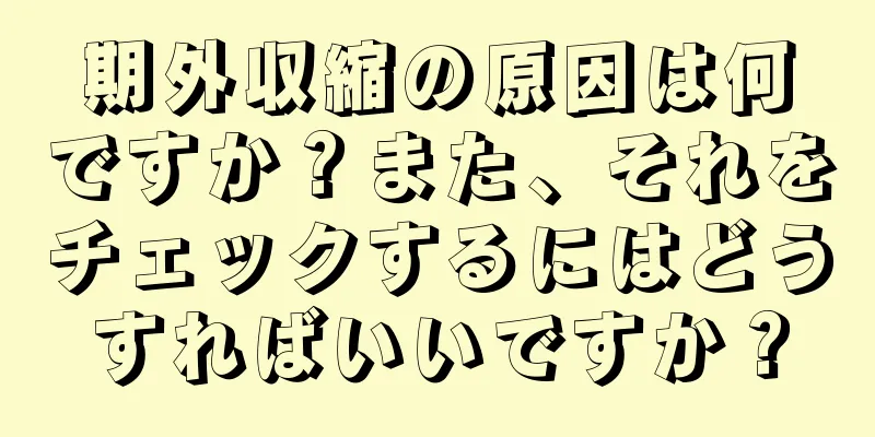 期外収縮の原因は何ですか？また、それをチェックするにはどうすればいいですか？