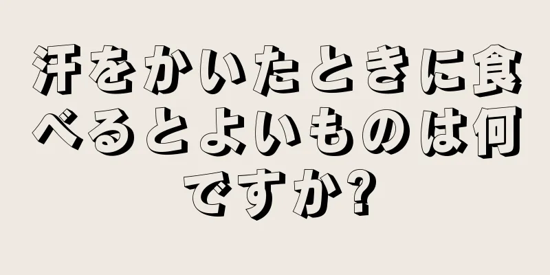 汗をかいたときに食べるとよいものは何ですか?