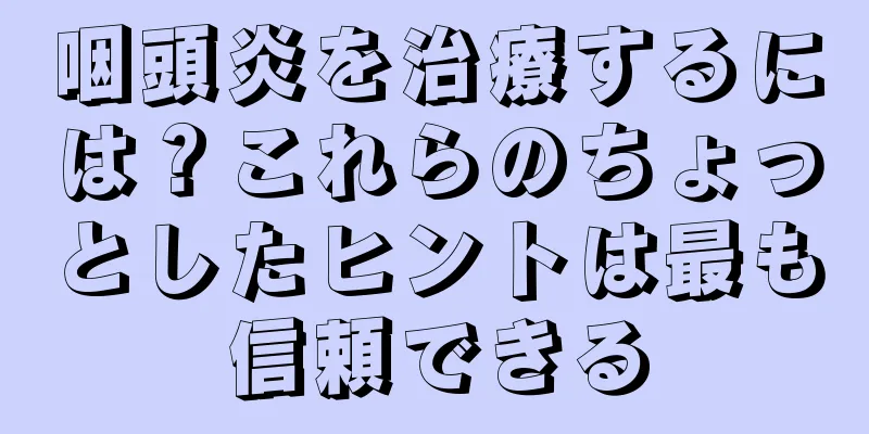 咽頭炎を治療するには？これらのちょっとしたヒントは最も信頼できる