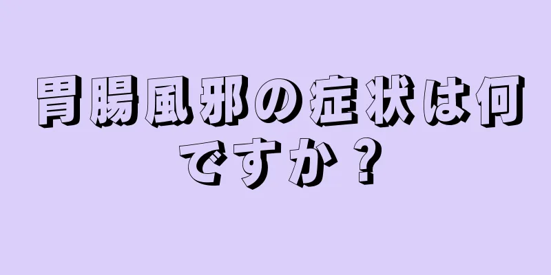 胃腸風邪の症状は何ですか？