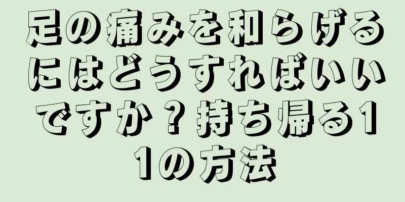 足の痛みを和らげるにはどうすればいいですか？持ち帰る11の方法