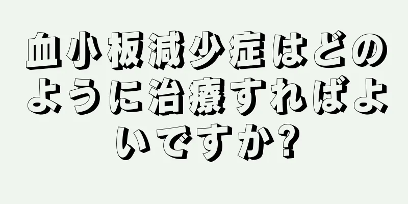 血小板減少症はどのように治療すればよいですか?