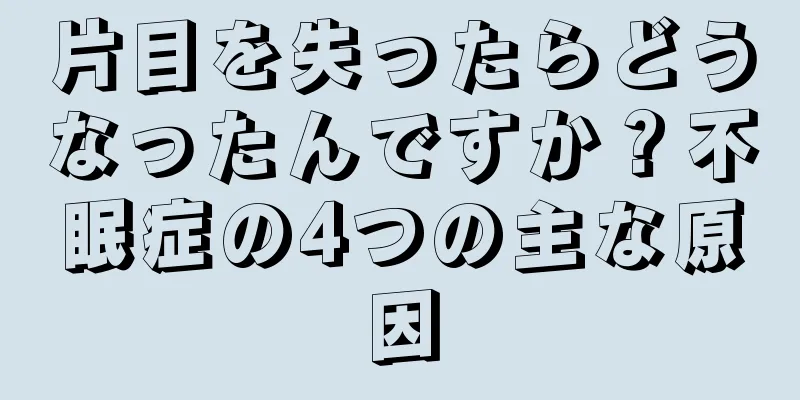 片目を失ったらどうなったんですか？不眠症の4つの主な原因