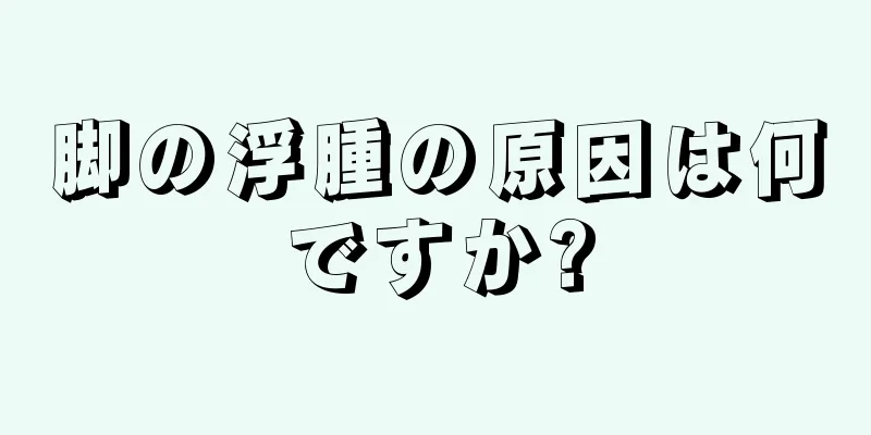 脚の浮腫の原因は何ですか?