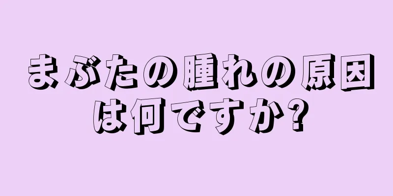 まぶたの腫れの原因は何ですか?