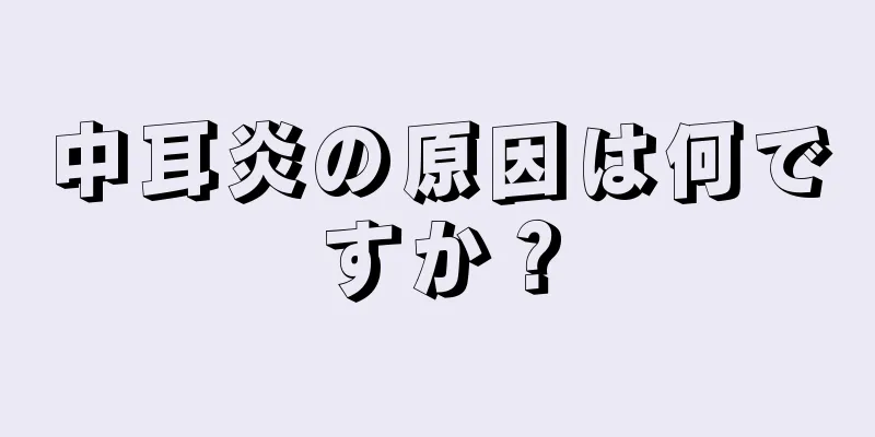 中耳炎の原因は何ですか？