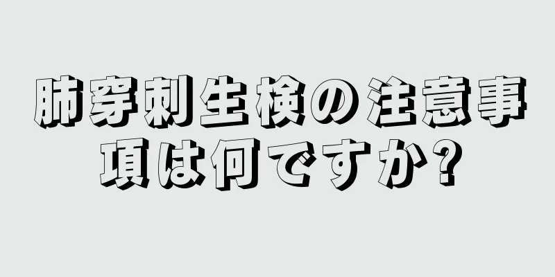 肺穿刺生検の注意事項は何ですか?