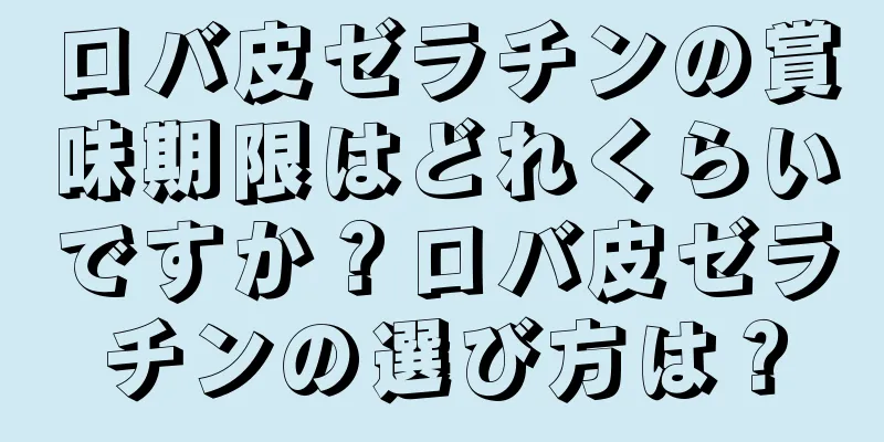 ロバ皮ゼラチンの賞味期限はどれくらいですか？ロバ皮ゼラチンの選び方は？