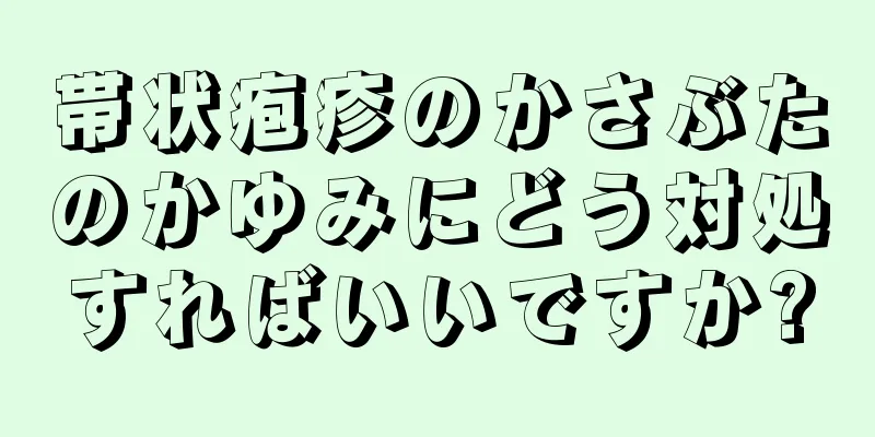 帯状疱疹のかさぶたのかゆみにどう対処すればいいですか?