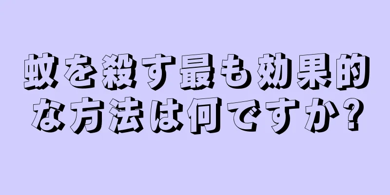 蚊を殺す最も効果的な方法は何ですか?