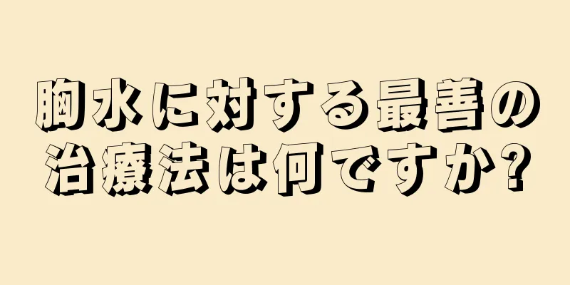 胸水に対する最善の治療法は何ですか?