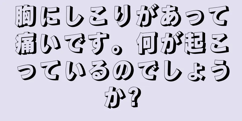 胸にしこりがあって痛いです。何が起こっているのでしょうか?