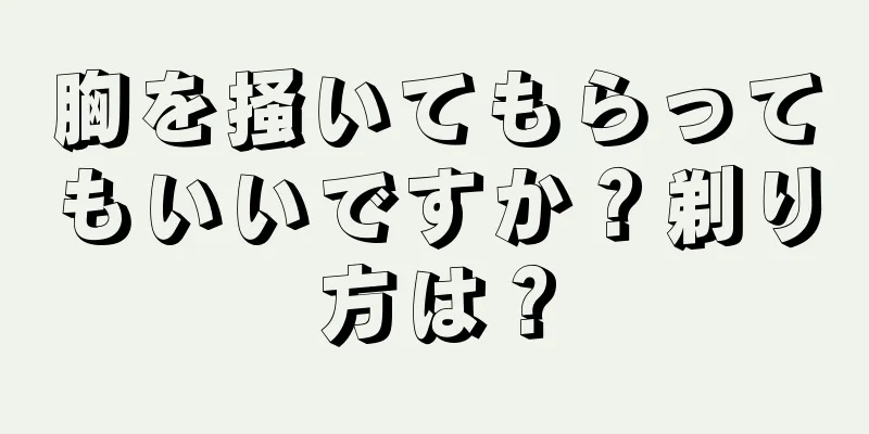 胸を掻いてもらってもいいですか？剃り方は？