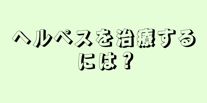 ヘルペスを治療するには？