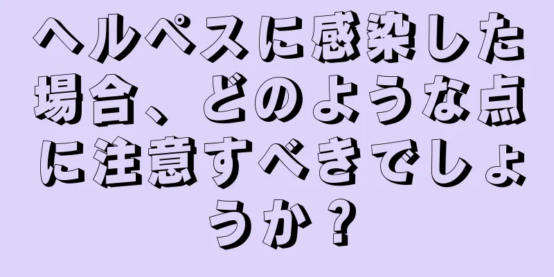 ヘルペスに感染した場合、どのような点に注意すべきでしょうか？