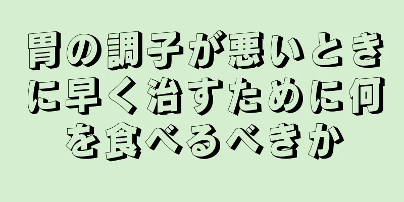 胃の調子が悪いときに早く治すために何を食べるべきか