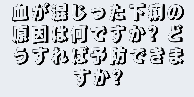 血が混じった下痢の原因は何ですか? どうすれば予防できますか?