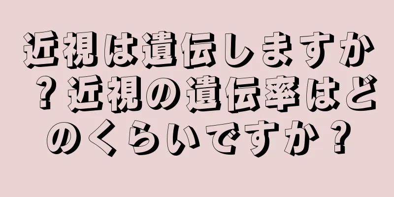 近視は遺伝しますか？近視の遺伝率はどのくらいですか？