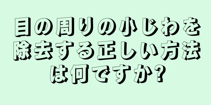 目の周りの小じわを除去する正しい方法は何ですか?