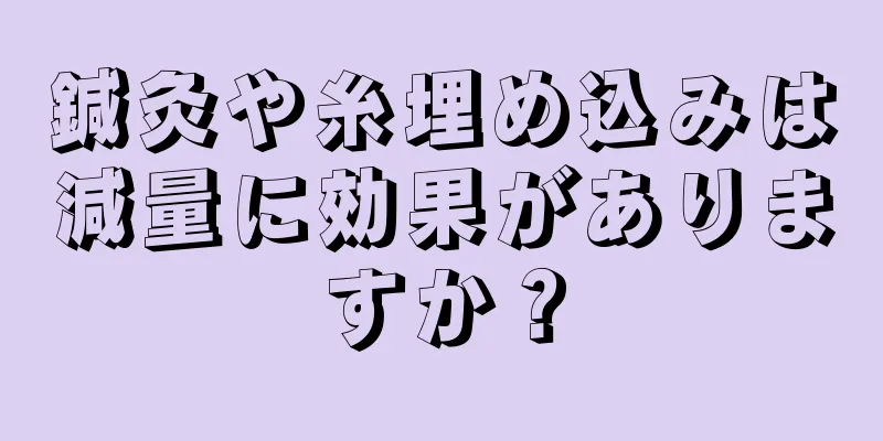 鍼灸や糸埋め込みは減量に効果がありますか？