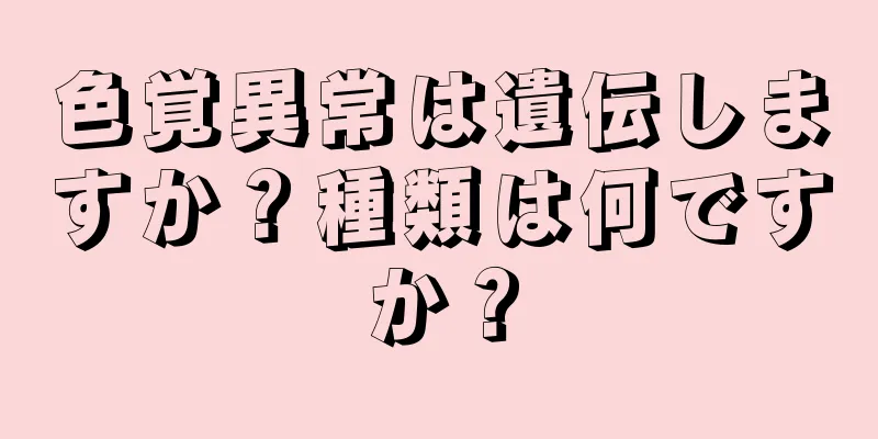 色覚異常は遺伝しますか？種類は何ですか？