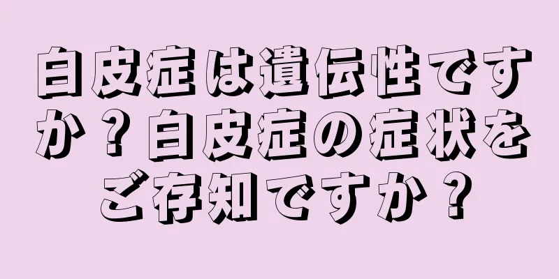 白皮症は遺伝性ですか？白皮症の症状をご存知ですか？