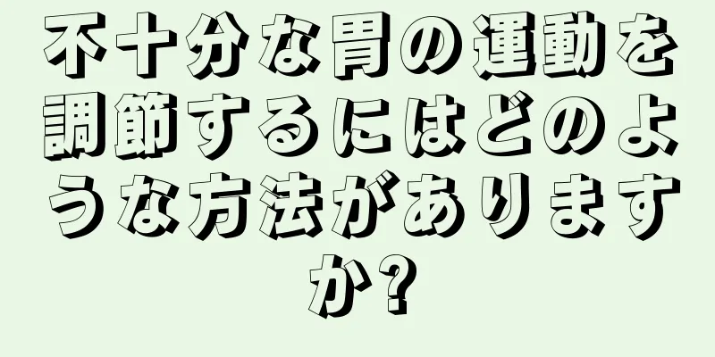 不十分な胃の運動を調節するにはどのような方法がありますか?