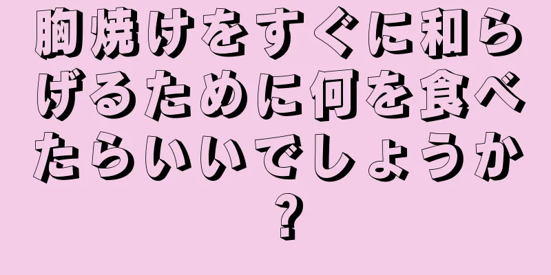 胸焼けをすぐに和らげるために何を食べたらいいでしょうか？