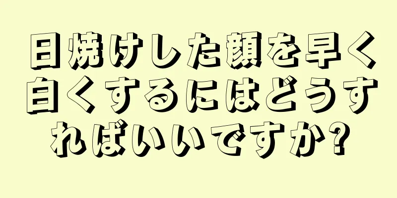 日焼けした顔を早く白くするにはどうすればいいですか?