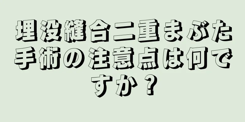 埋没縫合二重まぶた手術の注意点は何ですか？