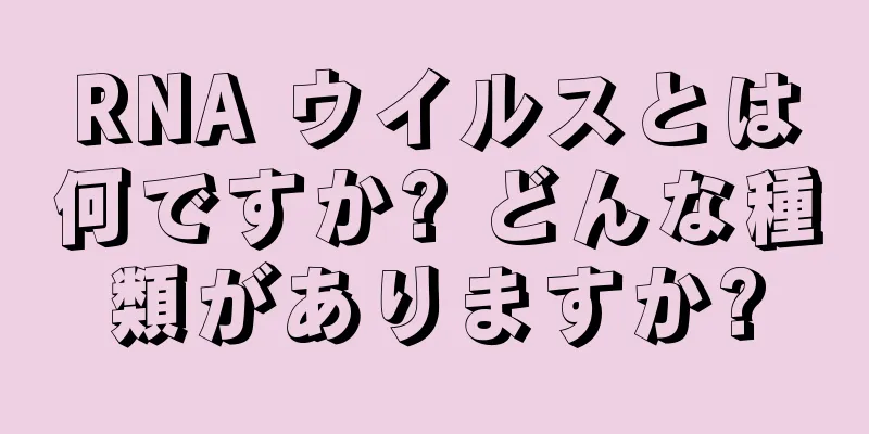 RNA ウイルスとは何ですか? どんな種類がありますか?