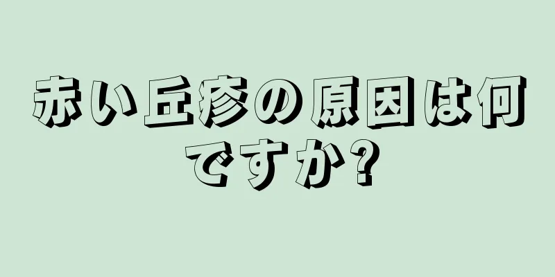 赤い丘疹の原因は何ですか?