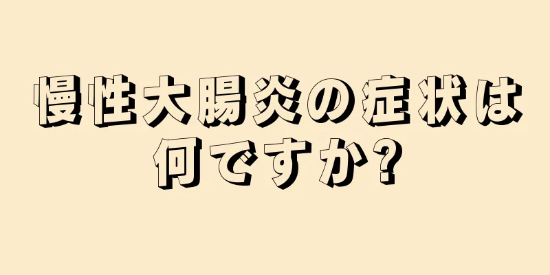 慢性大腸炎の症状は何ですか?