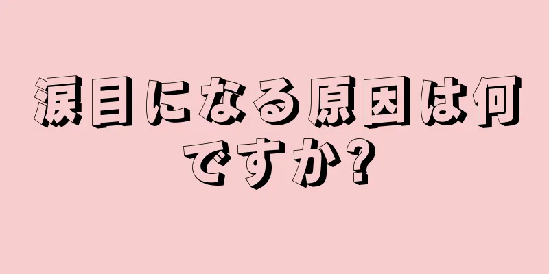 涙目になる原因は何ですか?