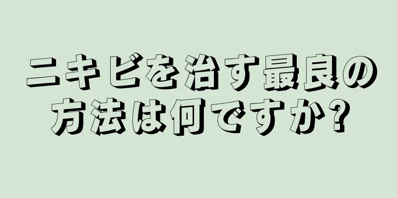 ニキビを治す最良の方法は何ですか?