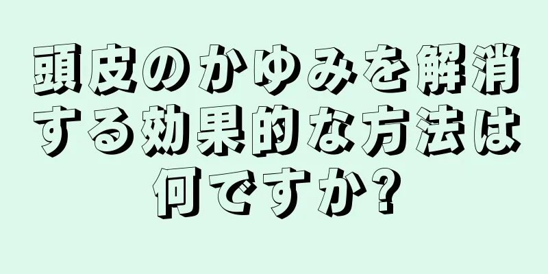 頭皮のかゆみを解消する効果的な方法は何ですか?