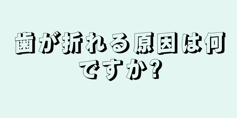 歯が折れる原因は何ですか?