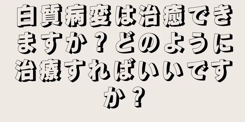 白質病変は治癒できますか？どのように治療すればいいですか？